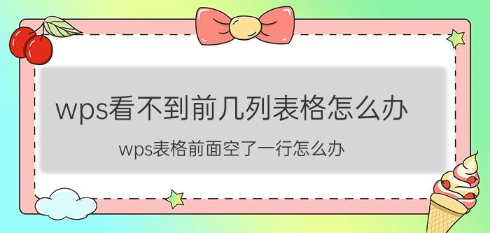 wps看不到前几列表格怎么办 wps表格前面空了一行怎么办？